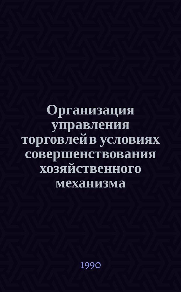 Организация управления торговлей в условиях совершенствования хозяйственного механизма : Автореф. дис. на соиск. учен. степ. канд. экон. наук : (08.00.05)