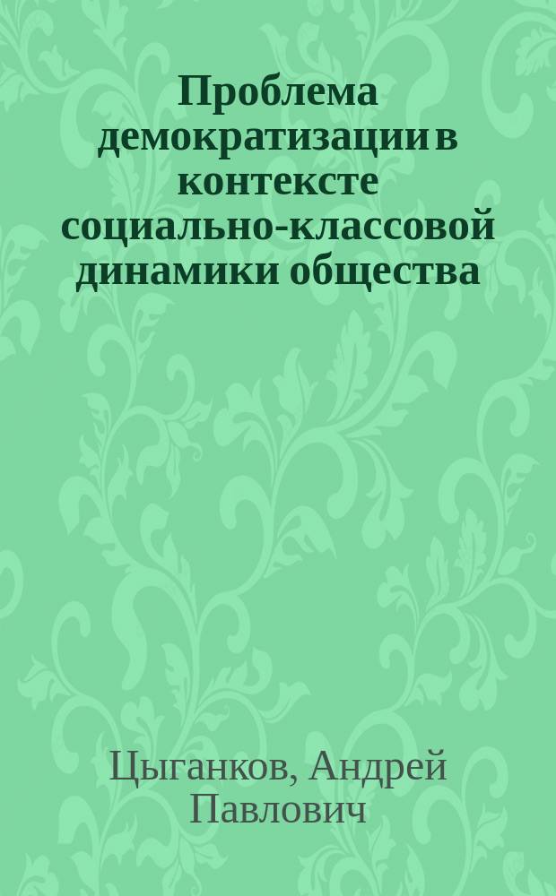 Проблема демократизации в контексте социально-классовой динамики общества : (Опыт сравнит. анализа СССР и США) : Автореф. дис. на соиск. учен. степ. канд. филос. наук : (09.00.02)