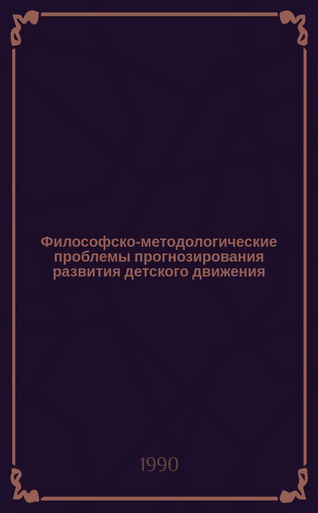 Философско-методологические проблемы прогнозирования развития детского движения : (На основе пионер. орг.) : Автореф. дис. на соиск. учен. степ. канд. филос. наук : (09.00.01)