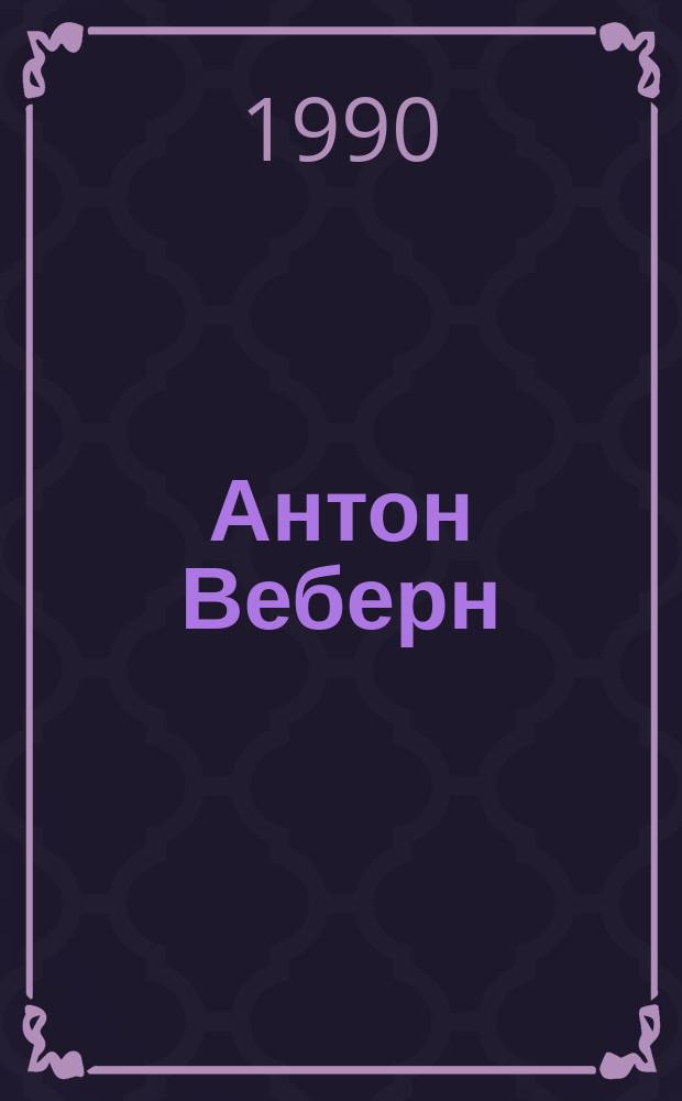 Антон Веберн: логика творчества : Автореф. дис. на соиск. учен. степ. канд. искусствоведения : (17.00.02)