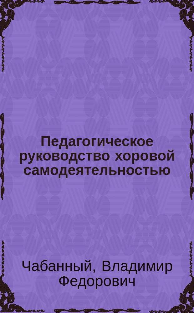 Педагогическое руководство хоровой самодеятельностью : Автореф. дис. на соиск. учен. степ. д-ра пед. наук : (13.00.05)