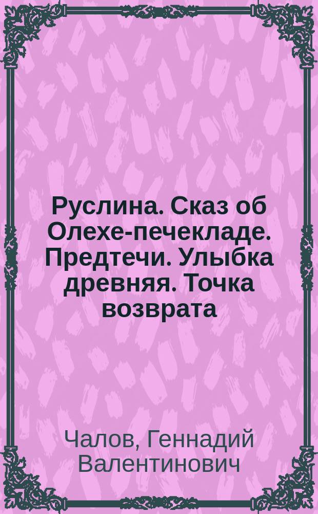 Руслина. Сказ об Олехе-печекладе. Предтечи. Улыбка древняя. Точка возврата : Стихи
