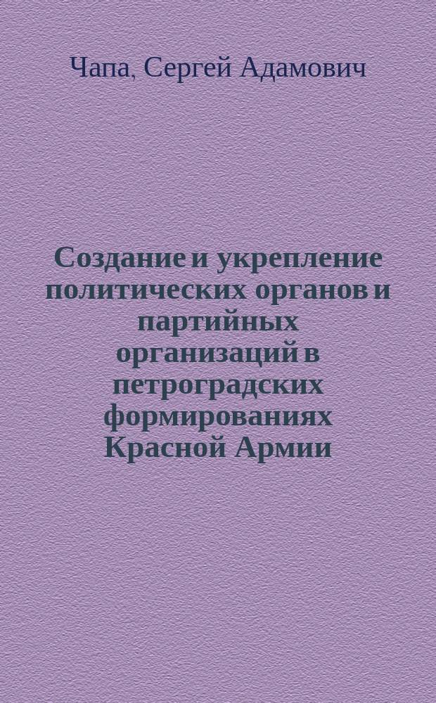 Создание и укрепление политических органов и партийных организаций в петроградских формированиях Красной Армии (1918 - февраль 1920 гг.) : Автореф. дис. на соиск. учен. степ. канд. ист. наук : (07.00.01)