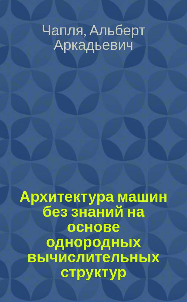 Архитектура машин без знаний на основе однородных вычислительных структур : Автореф. дис. на соиск. учен. степ. канд. техн. наук : (05.13.11)