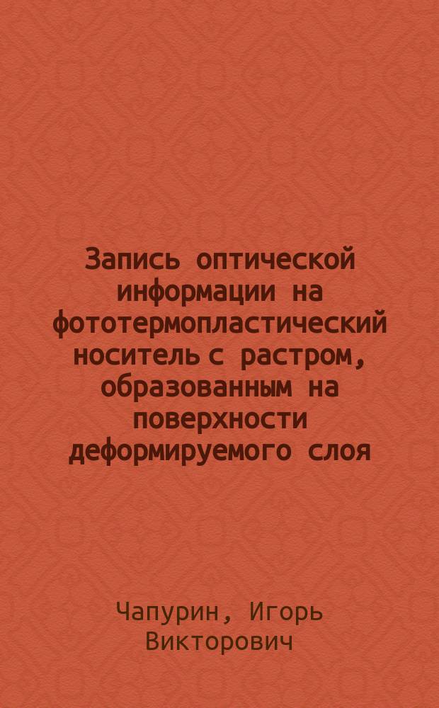 Запись оптической информации на фототермопластический носитель с растром, образованным на поверхности деформируемого слоя : Автореф. дис. на соиск. учен. степ. к. ф.-м. н