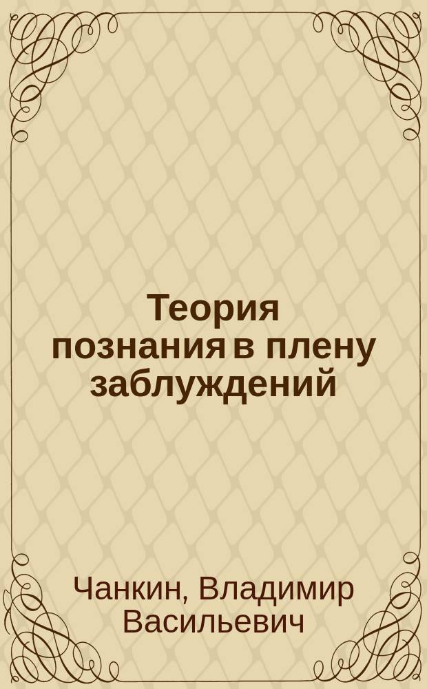 Теория познания в плену заблуждений