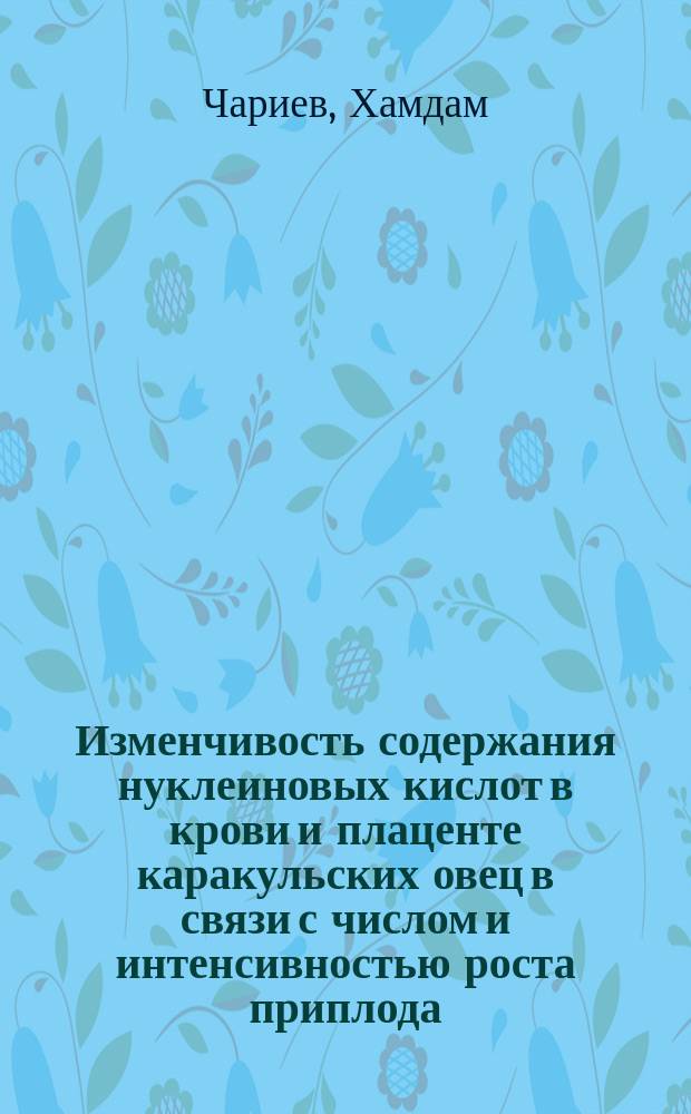 Изменчивость содержания нуклеиновых кислот в крови и плаценте каракульских овец в связи с числом и интенсивностью роста приплода : Автореф. дис. на соиск. учен. степ. канд. биол. наук : (06.02.01)