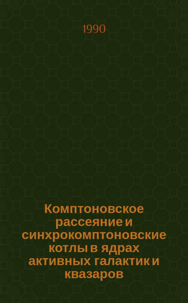 Комптоновское рассеяние и синхрокомптоновские котлы в ядрах активных галактик и квазаров : Автореф. дис. на соиск. учен. степ. д-ра физ.-мат. наук : (01.03.02)