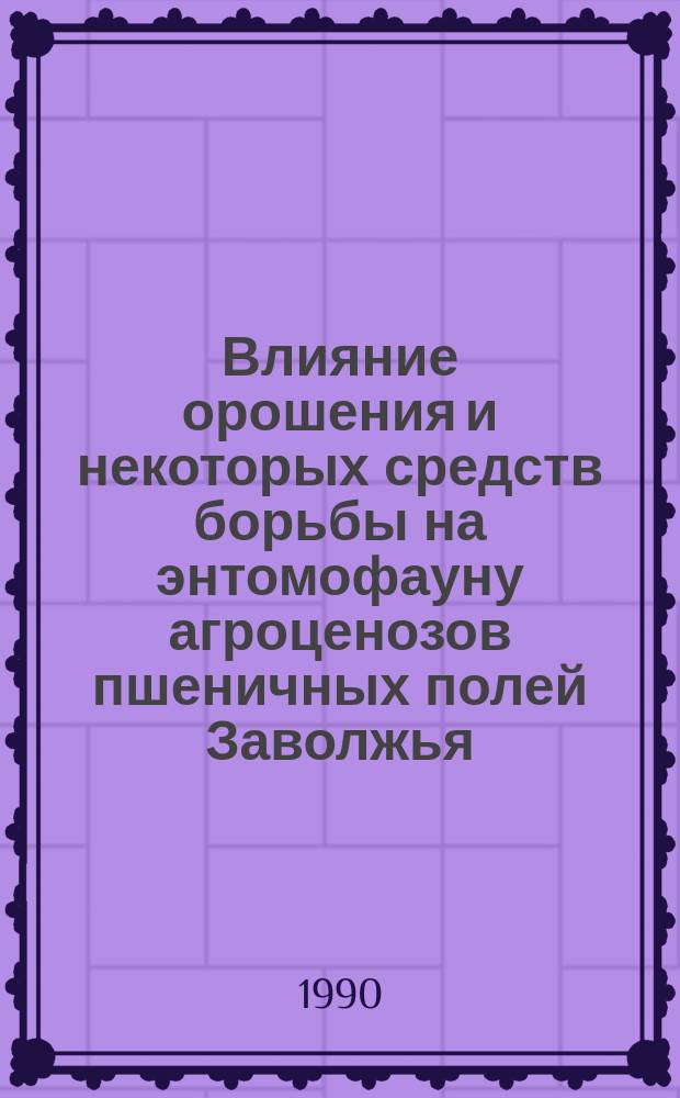 Влияние орошения и некоторых средств борьбы на энтомофауну агроценозов пшеничных полей Заволжья : Автореф. дис. на соиск. учен. степ. канд. биол. наук : (03.00.09)