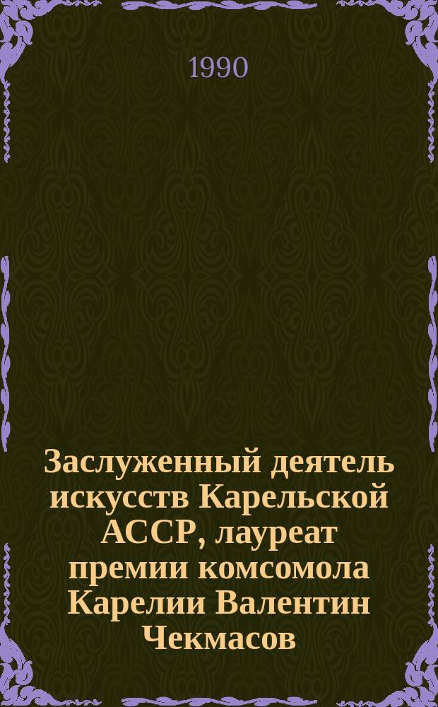 Заслуженный деятель искусств Карельской АССР, лауреат премии комсомола Карелии Валентин Чекмасов : Живопись, графика : Каталог