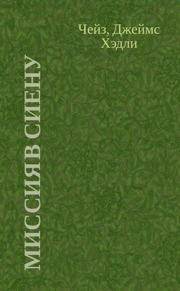 Миссия в Сиену; Под давлением силы; Хотите остаться живым: Романы: Пер. с англ. / Д.Х. Чейз