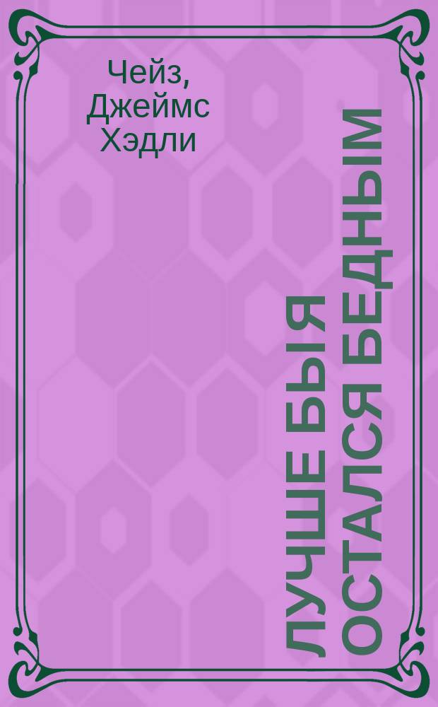 Лучше бы я остался бедным: Роман; Перстень Борджа: Повесть: Пер. с англ. / Джеймс Х. Чейз; Худож. И.В. Вихтинская