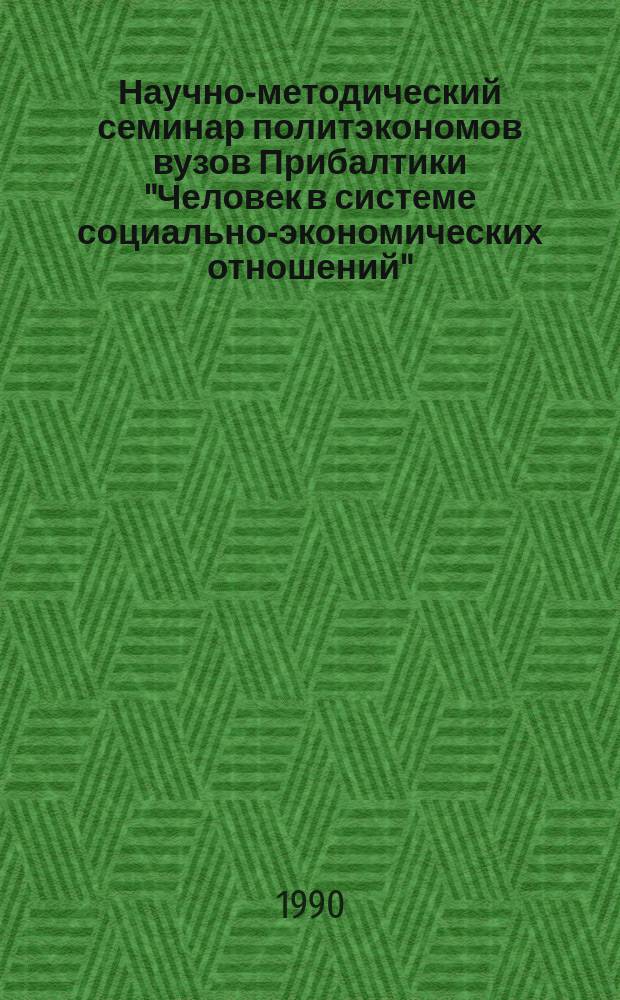 Научно-методический семинар политэкономов вузов Прибалтики "Человек в системе социально-экономических отношений", Лиепая, 28-31 мая 1990 г. : Тез. докл