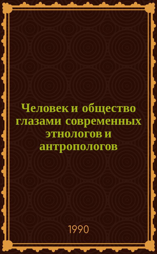 Человек и общество глазами современных этнологов и антропологов : (По материалам XII Междунар. конгр. этнол. и антропол. наук) : Специализир. информ. по общеакад. прогр. "Человек, наука, общество : комплекс. исслед." : Обзор