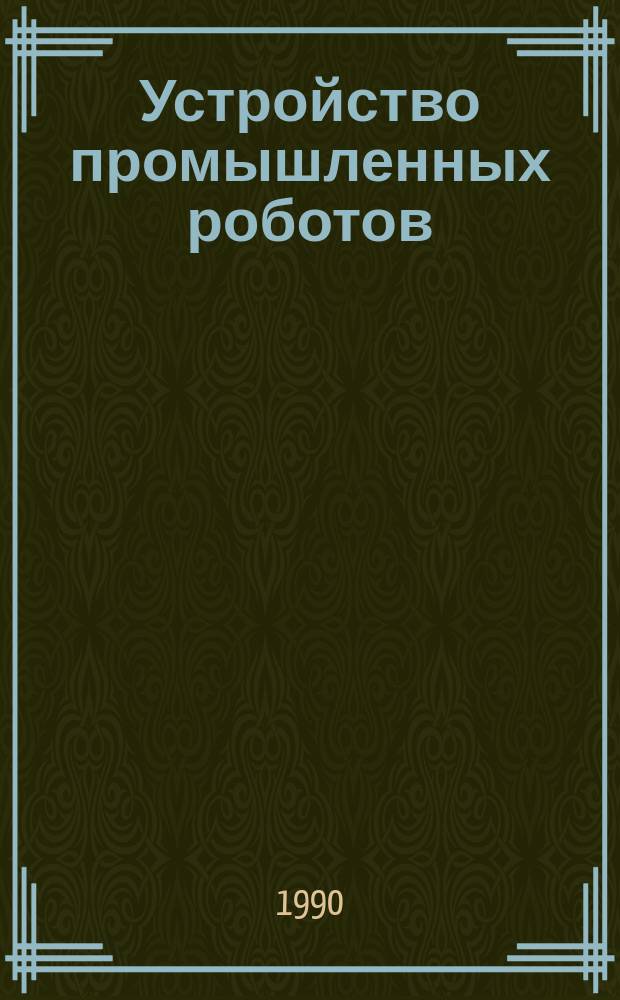 Устройство промышленных роботов : Учеб. для приборостроит. техникумов