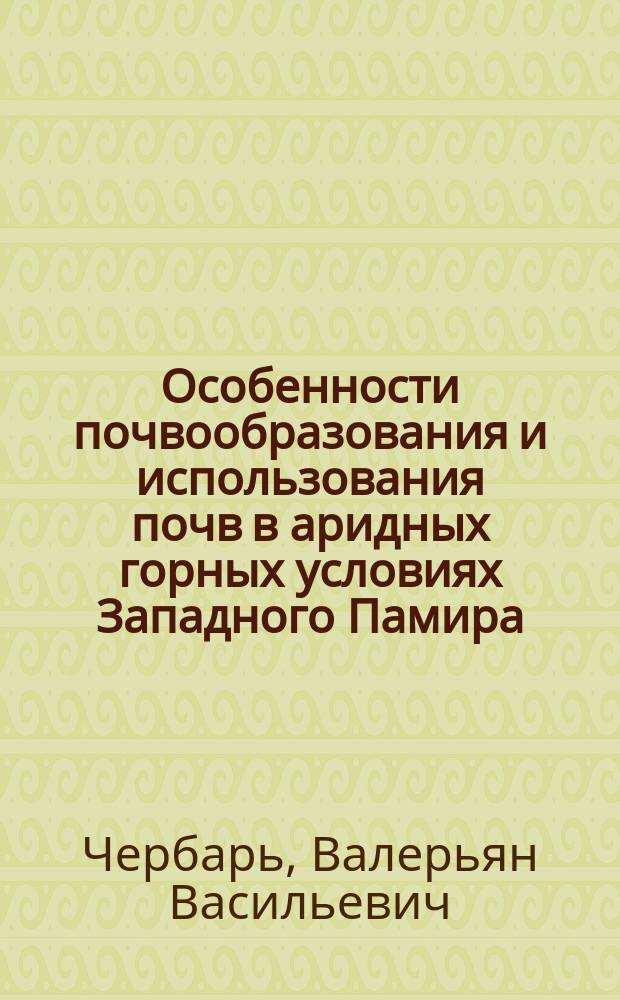 Особенности почвообразования и использования почв в аридных горных условиях Западного Памира : Автореф. дис. на соиск. учен. степ. д-ра с.-х. наук : (06.01.03)
