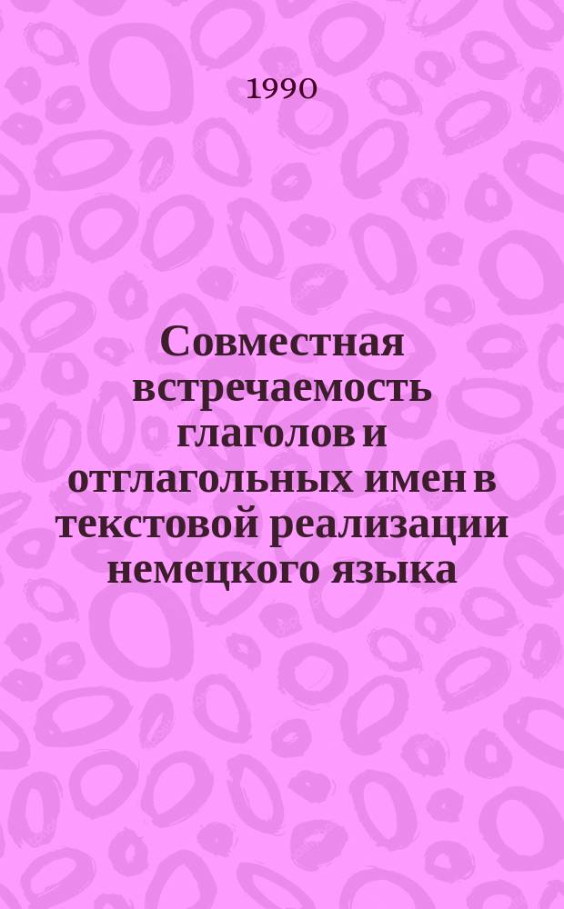 Совместная встречаемость глаголов и отглагольных имен в текстовой реализации немецкого языка : Автореф. дис. на соиск. учен. степ. канд. филол. наук : (10.02.04)
