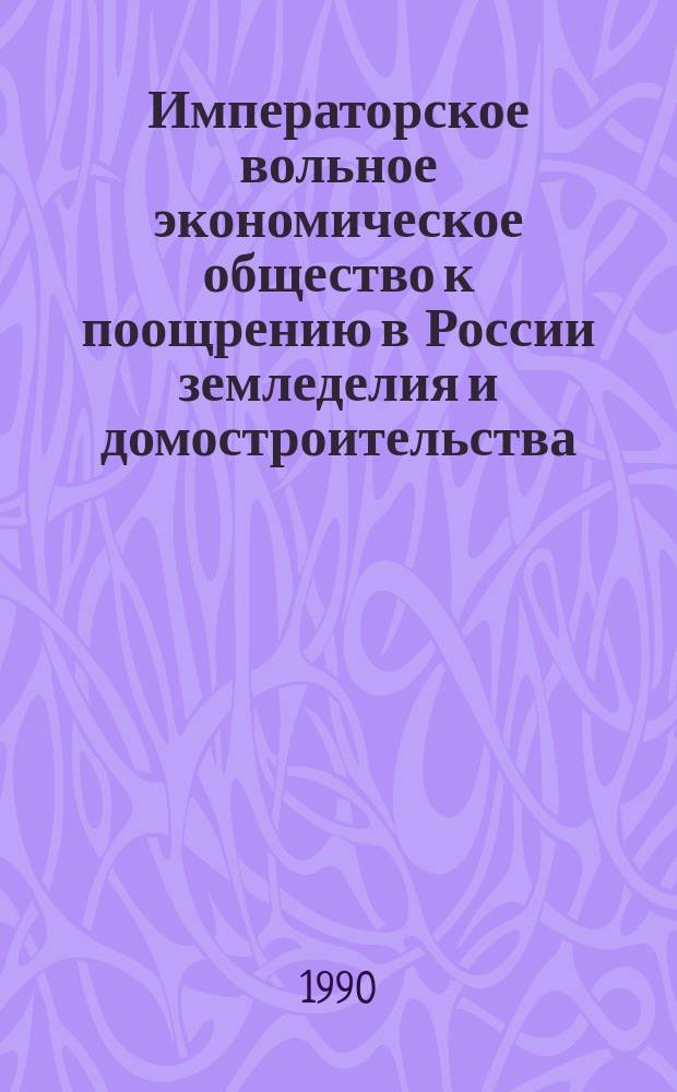 Императорское вольное экономическое общество к поощрению в России земледелия и домостроительства : (Беглый ист. очерк к 225-летию со дня основания)
