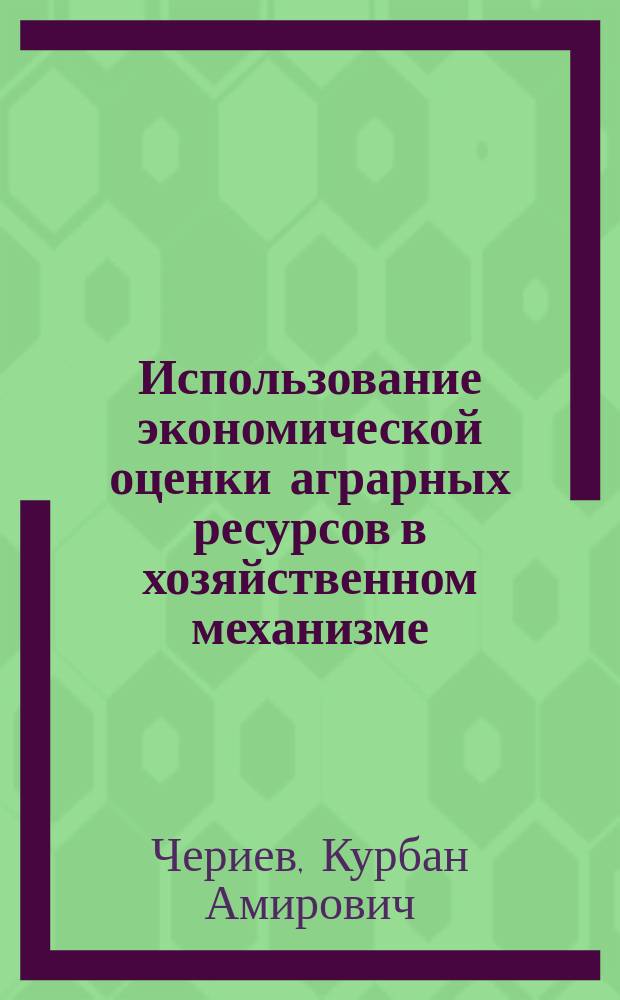 Использование экономической оценки аграрных ресурсов в хозяйственном механизме : (Обзор)