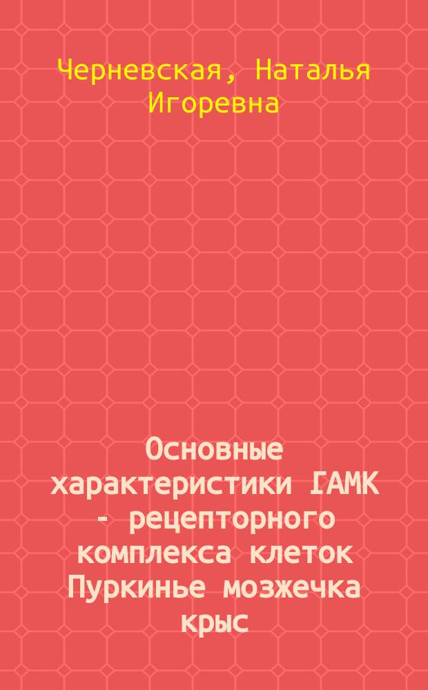 Основные характеристики ГАМК - рецепторного комплекса клеток Пуркинье мозжечка крыс : Автореф. дис. на соиск. учен. степ. канд. биол. наук : (03.00.02)