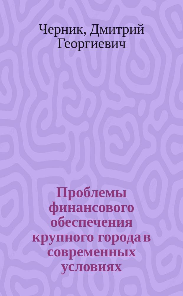 Проблемы финансового обеспечения крупного города в современных условиях : Автореф. дис. на соиск. учен. степ. д-ра экон. наук