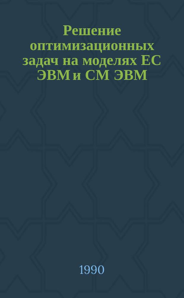 Решение оптимизационных задач на моделях ЕС ЭВМ и СМ ЭВМ : Учеб. пособие по дисциплине "Исслед. операций" для студентов спец. 06.46 (АСУ)