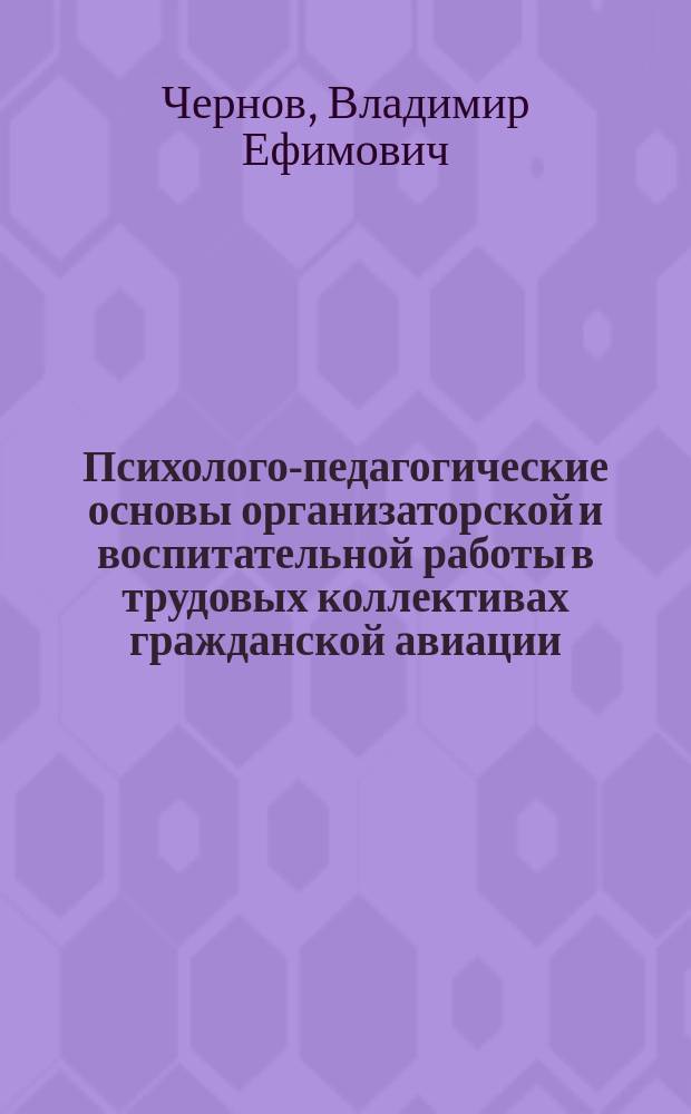 Психолого-педагогические основы организаторской и воспитательной работы в трудовых коллективах гражданской авиации : Учеб. пособие для вузов гражд. авиации
