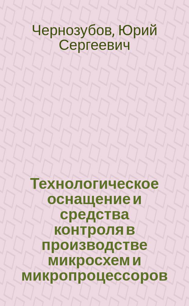 Технологическое оснащение и средства контроля в производстве микросхем и микропроцессоров : Учеб. пособие