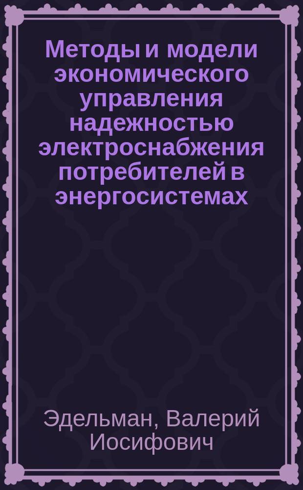 Методы и модели экономического управления надежностью электроснабжения потребителей в энергосистемах : Автореф. дис. на соиск. учен. степ. д-ра экон. наук : (08.00.05)