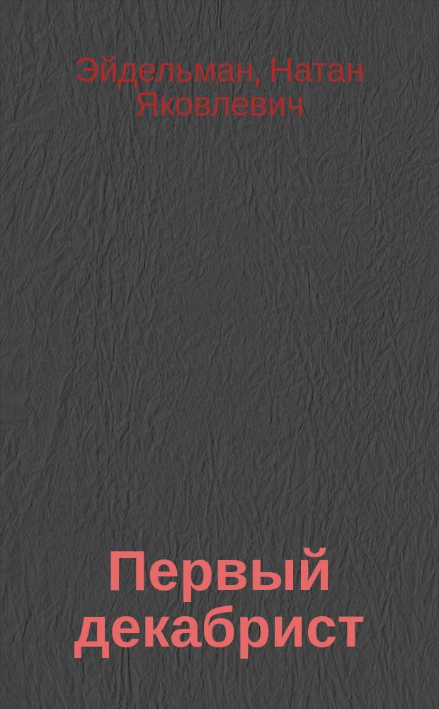 Первый декабрист : Повесть о необыкнов. жизни и посмерт. судьбе В. Раевского