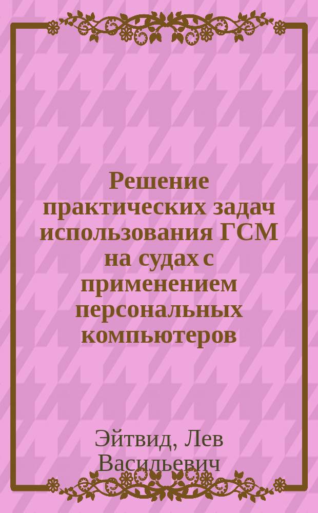 Решение практических задач использования ГСМ на судах с применением персональных компьютеров : Учеб. пособие