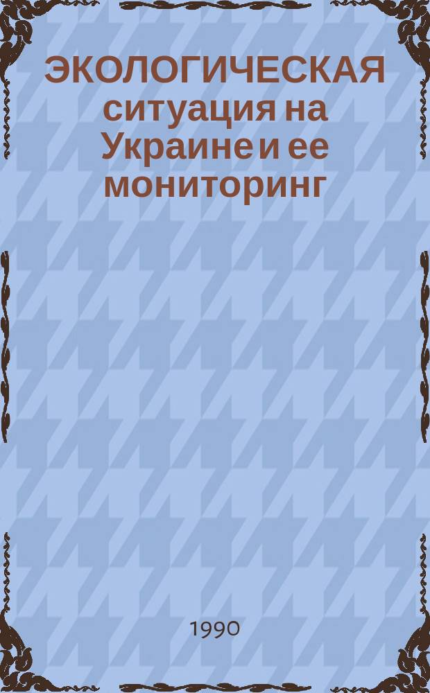 ЭКОЛОГИЧЕСКАЯ ситуация на Украине и ее мониторинг: анализ и перспективы : Метод. рекомендации