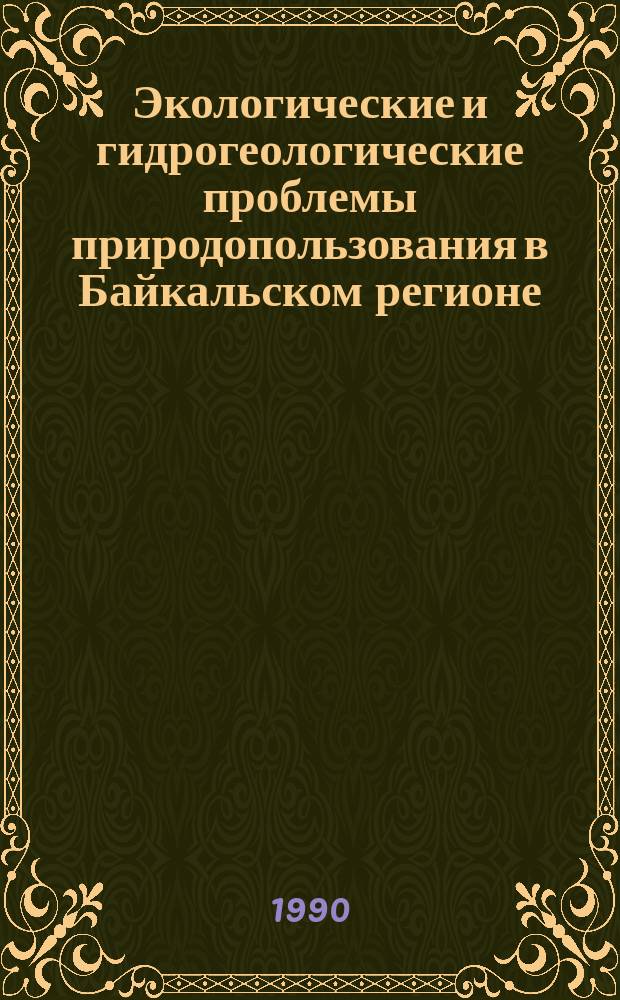 Экологические и гидрогеологические проблемы природопользования в Байкальском регионе : Сб. ст.