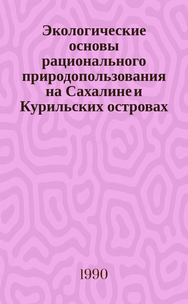 Экологические основы рационального природопользования на Сахалине и Курильских островах : IV науч.-практ. конф. (19-20 апр.) : Тез. докл