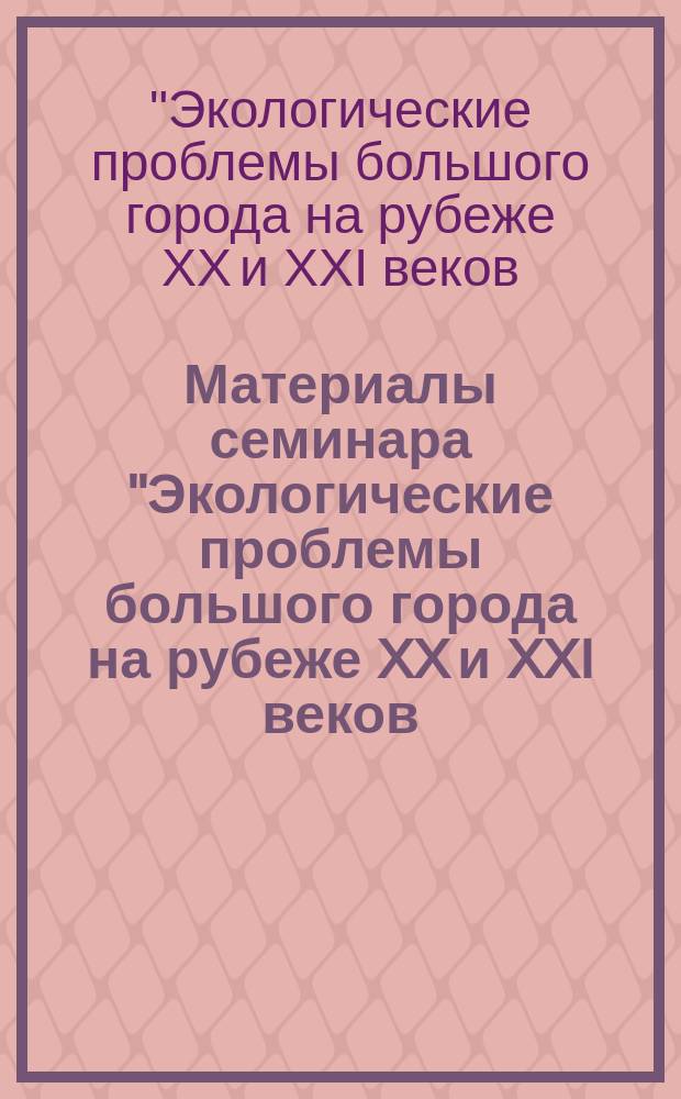 Материалы семинара "Экологические проблемы большого города на рубеже XX и XXI веков: опыт Московской агломерации", Москва 4-5 дек. 1989 г.