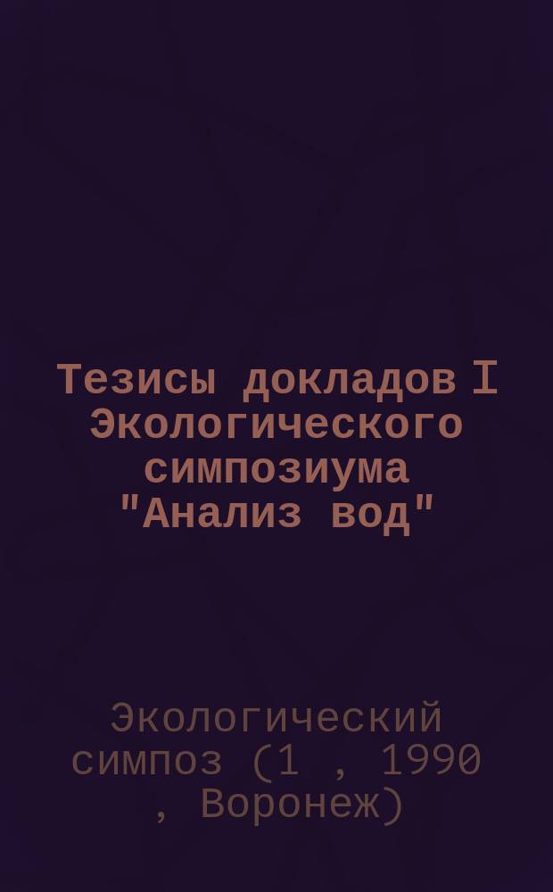 Тезисы докладов I Экологического симпозиума "Анализ вод" (26-28 июня 1990 г.)