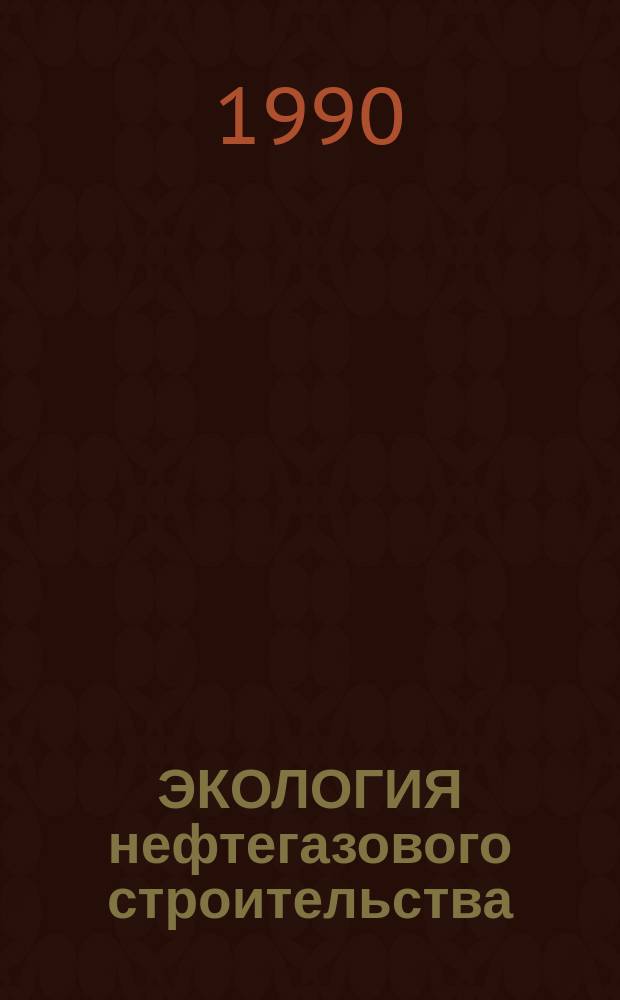 ЭКОЛОГИЯ нефтегазового строительства: проблемы, пути решения : Сборник