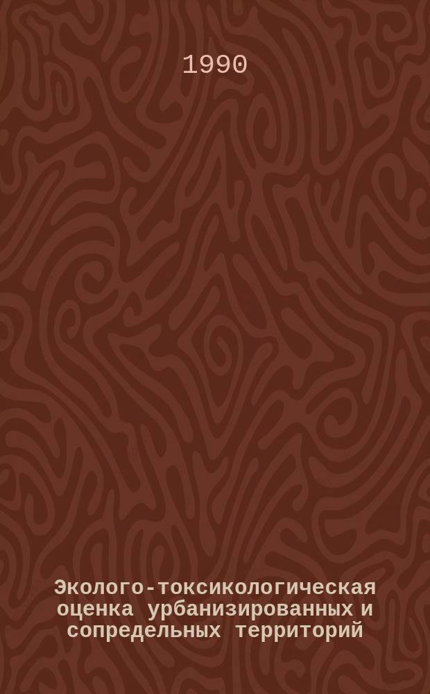 Эколого-токсикологическая оценка урбанизированных и сопредельных территорий : Сб. ст