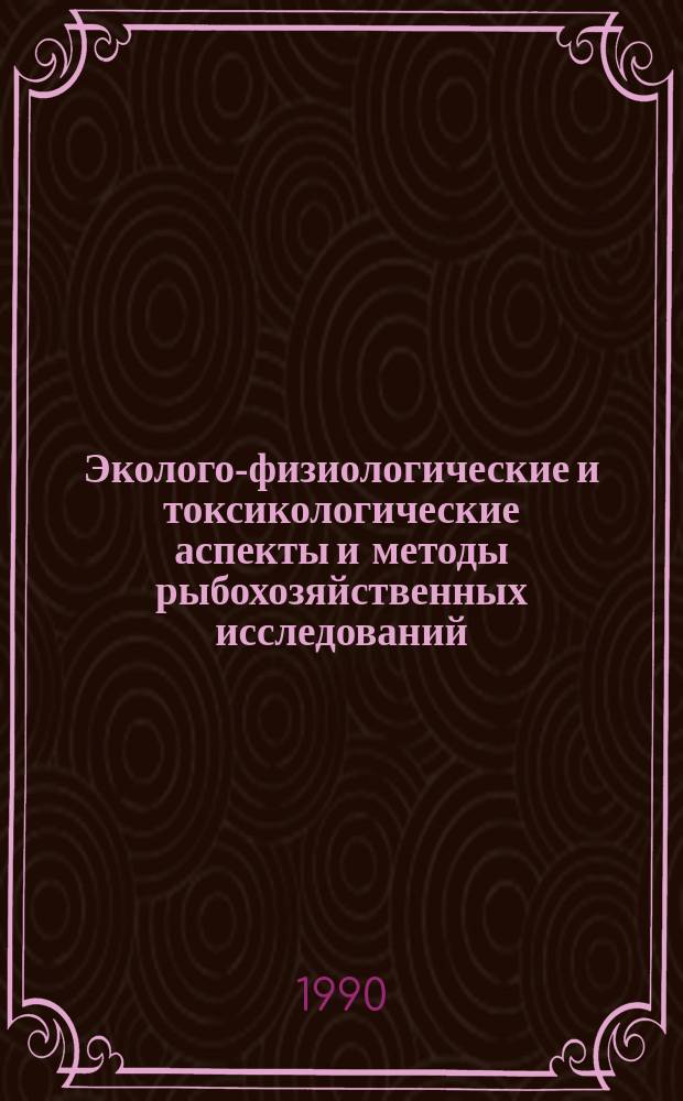 Эколого-физиологические и токсикологические аспекты и методы рыбохозяйственных исследований : Сб. науч. тр