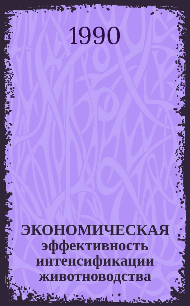 ЭКОНОМИЧЕСКАЯ эффективность интенсификации животноводства : Сб. ст