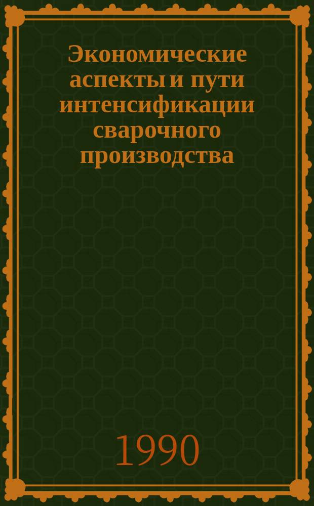 Экономические аспекты и пути интенсификации сварочного производства : Сб. науч. тр