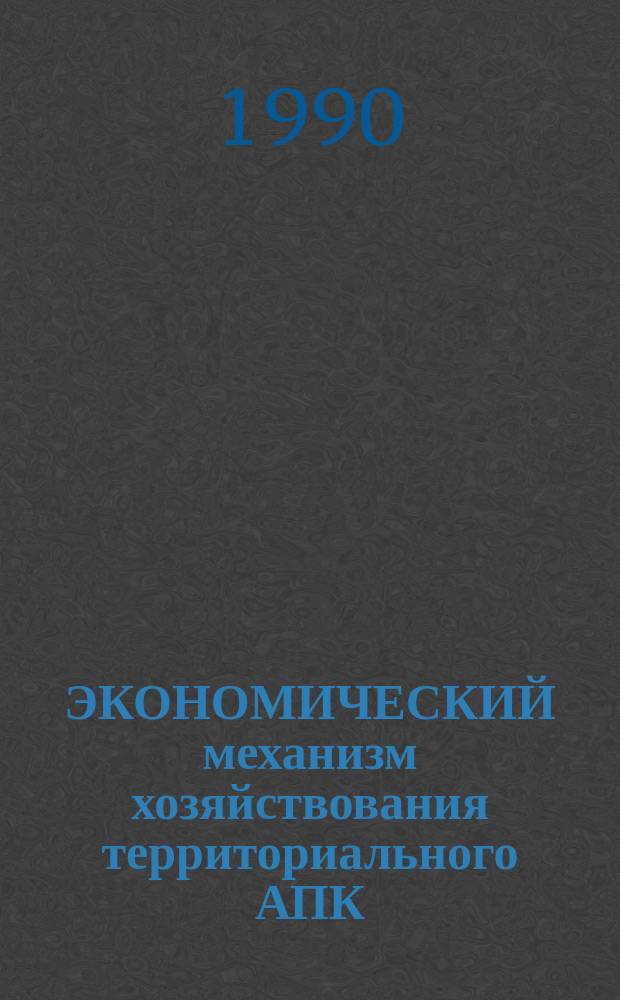 ЭКОНОМИЧЕСКИЙ механизм хозяйствования территориального АПК : Сб. науч. тр