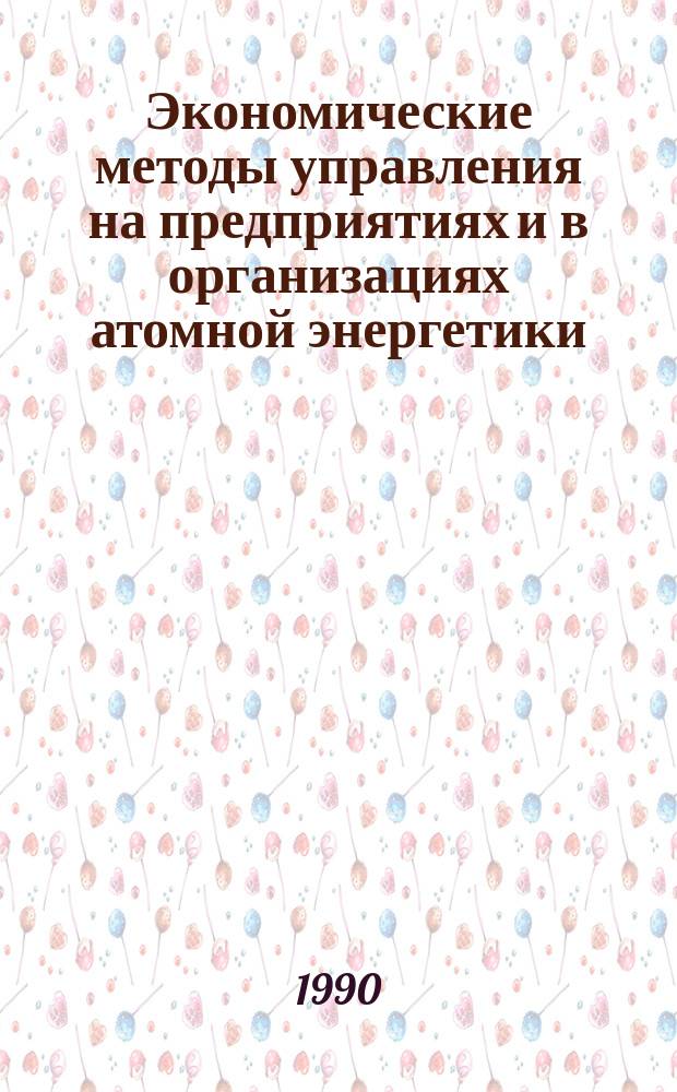 Экономические методы управления на предприятиях и в организациях атомной энергетики : Сб. ст.