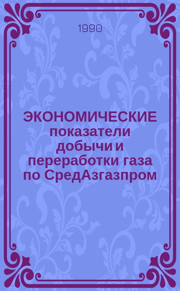 ЭКОНОМИЧЕСКИЕ показатели добычи и переработки газа по СредАзгазпром