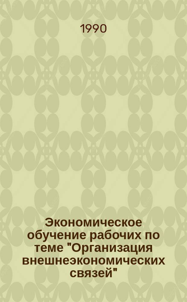 Экономическое обучение рабочих по теме "Организация внешнеэкономических связей" : Метод. рекомендации