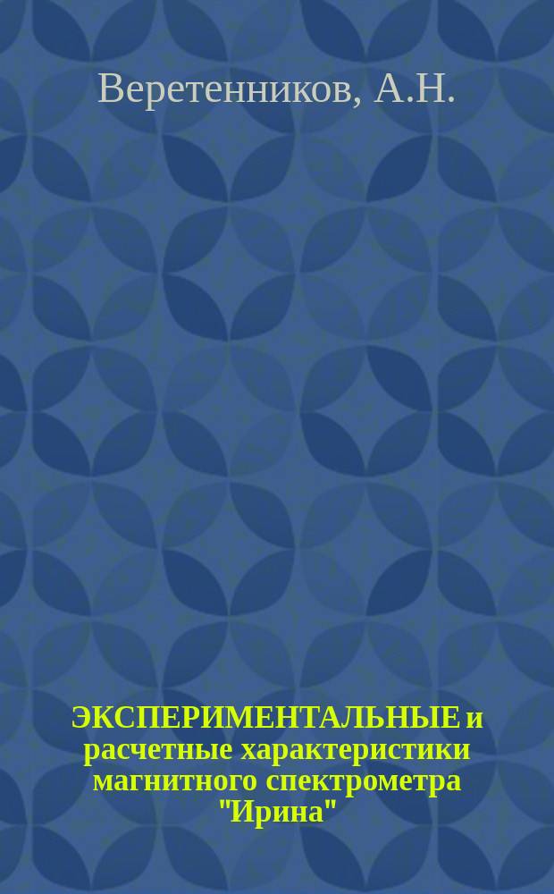 ЭКСПЕРИМЕНТАЛЬНЫЕ и расчетные характеристики магнитного спектрометра "Ирина"