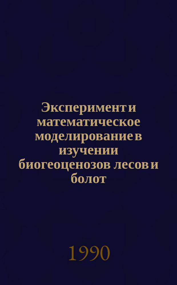 Эксперимент и математическое моделирование в изучении биогеоценозов лесов и болот = Experiment and mathematical modelling in studying biogeocoenoses of forests and peatlands : Сб. ст