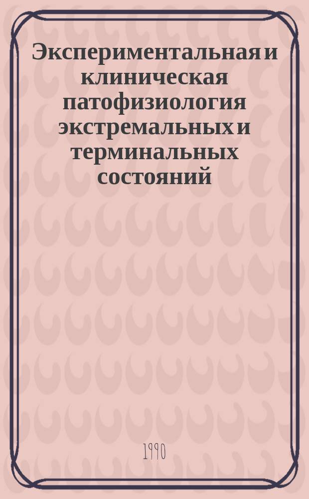 Экспериментальная и клиническая патофизиология экстремальных и терминальных состояний : Сб. ст.