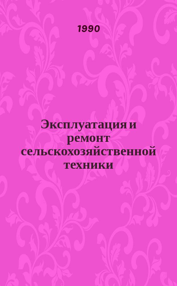 Эксплуатация и ремонт сельскохозяйственной техники : Межвуз. сб. науч. тр