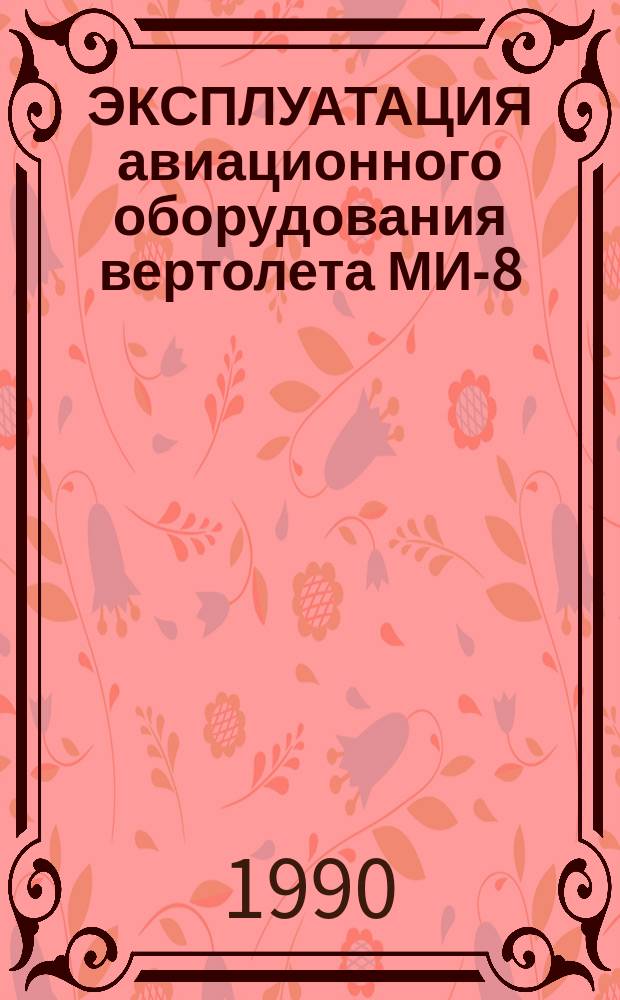 ЭКСПЛУАТАЦИЯ авиационного оборудования вертолета МИ-8 : Метод. указания по изуч. в период аэродром. практики